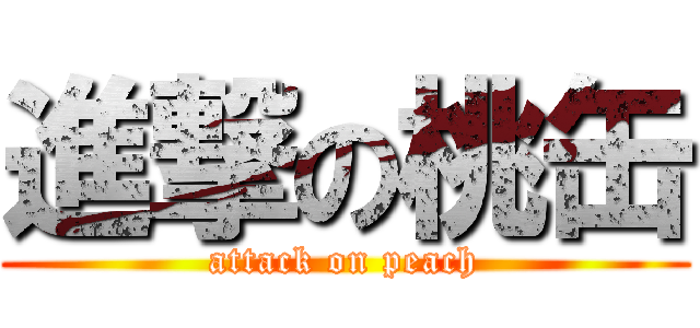 進撃の桃缶 (attack on peach)