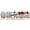 你很有想法 (gen wo xue zuo cai ba？)