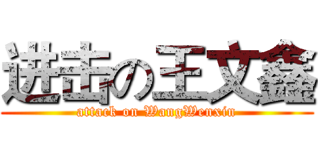 进击の王文鑫 (attack on WangWenxin)