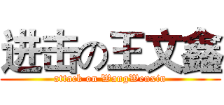 进击の王文鑫 (attack on WangWenxin)