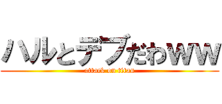 ハルとデブだわｗｗ (attack on titan)