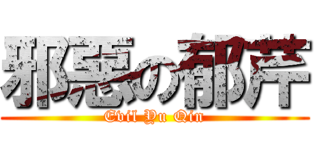 邪惡の郁芹 (Evil Yu Qin)