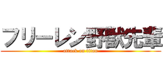 フリーレン野獣先輩 (attack on titan)