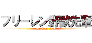 フリーレン野獣先輩 (attack on titan)
