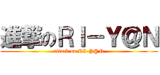 進撃のＲＩ－Ｙ＠Ｎ (attack on RI-Y@N)