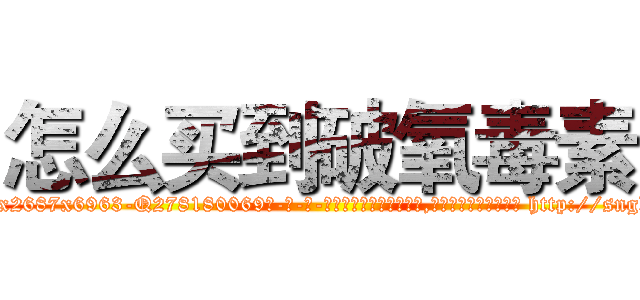 怎么买到破氧毒素 (怎么买到破氧毒素【电-186x2687x6963-Q278180069元-吉-药-业】我们做的是长期生意,靠的是老客户长期支持 http://sngk.net/t5lh6E
)