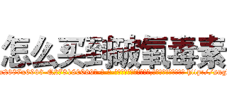 怎么买到破氧毒素 (怎么买到破氧毒素【电-186x2687x6963-Q278180069元-吉-药-业】我们做的是长期生意,靠的是老客户长期支持 http://sngk.net/t5lh6E
)