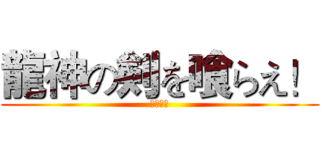 龍神の剣を喰らえ！ (龍一文字)