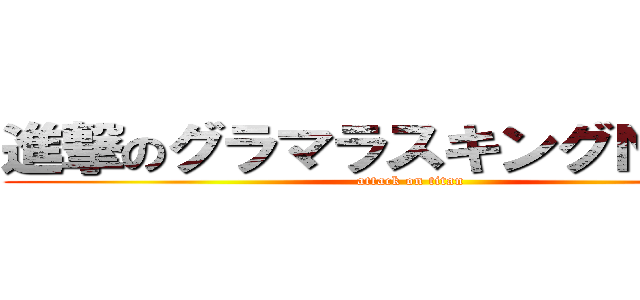 進撃のグラマラスキングＮＯ．１ (attack on titan)