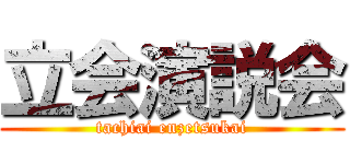 立会演説会 (tachiai enzetsukai)
