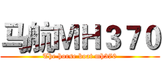 马航ＭＨ３７０ (The horse boat mh370)