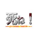 死ね！ (you are dead！)