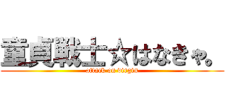 童貞戦士☆はなきゃ。 (attack on virgin)