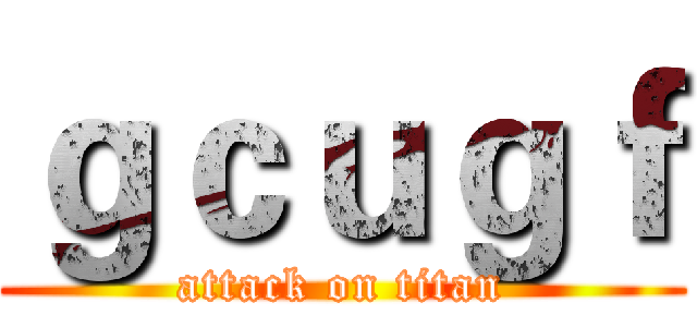 ｇｃｕｇｆ (attack on titan)