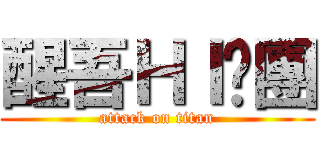 醒吾ＨＩ咖團 (attack on titan)