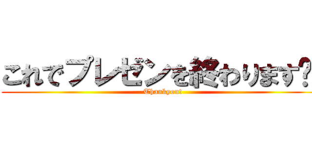 これでプレゼンを終わります‼️ (Thankyou!)