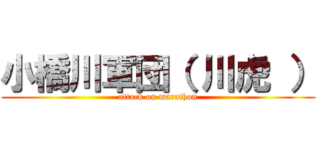 小橋川軍団（ 川虎 ） (attack on marathon)