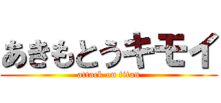あきもとうキモイ (attack on titan)