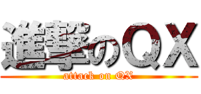 進撃のＱＸ (attack on QX)