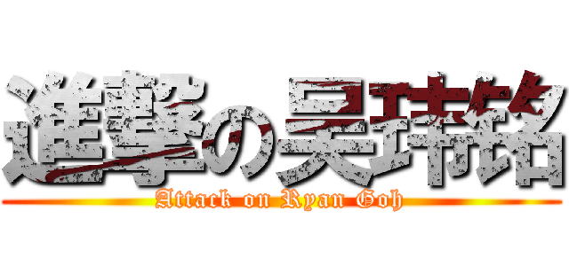 進撃の吴玮铭 (Attack on Ryan Goh)