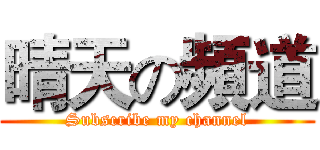 晴天の頻道 (Subscribe my channel)