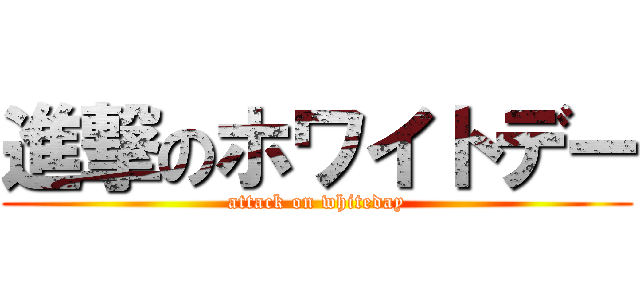 進撃のホワイトデー (attack on whiteday)