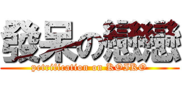 發呆の戀戀 (petrification on KOIKO)