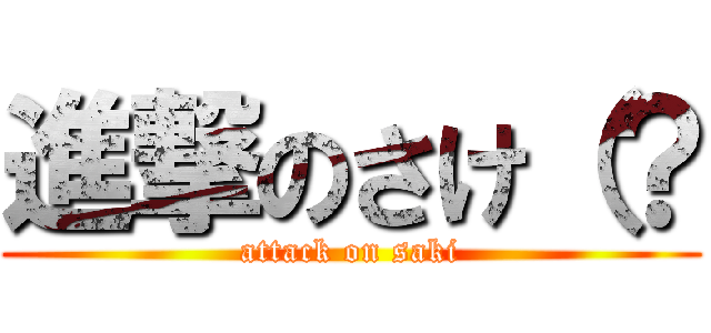 進撃のさけ（？ (attack on saki)