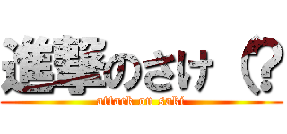 進撃のさけ（？ (attack on saki)