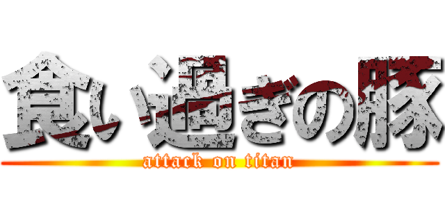 食い過ぎの豚 (attack on titan)