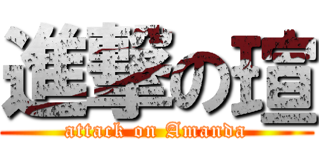 進撃の瑄 (attack on Amanda)