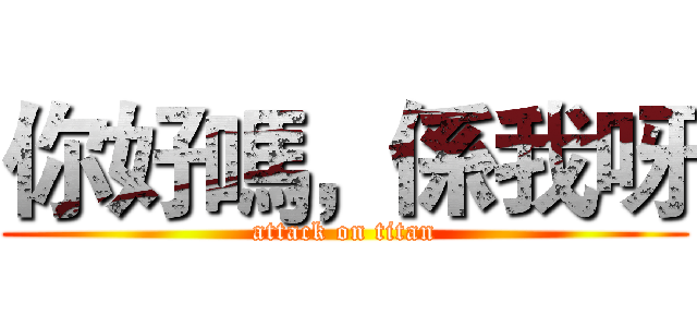 你好嗎，係我呀 (attack on titan)
