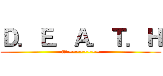 Ｄ．Ｅ．Ａ．Ｔ．Ｈ (威加盤~~~~~~~~)