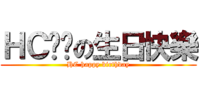 ＨＣㄉㄉの生日快樂 (HC happy birthday)