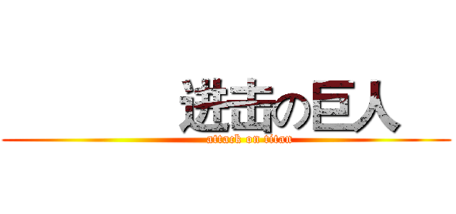              进击の巨人     (              attack on titan   )