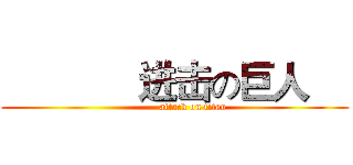              进击の巨人     (              attack on titan   )