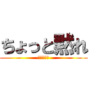 ちょっと黙れ (お願い黙れ)