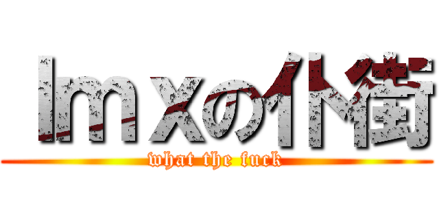 ｌｍｘの仆街 (what the fuck)