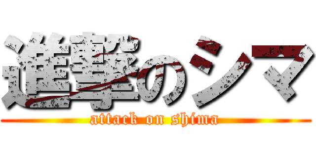 進撃のシマ (attack on shima)