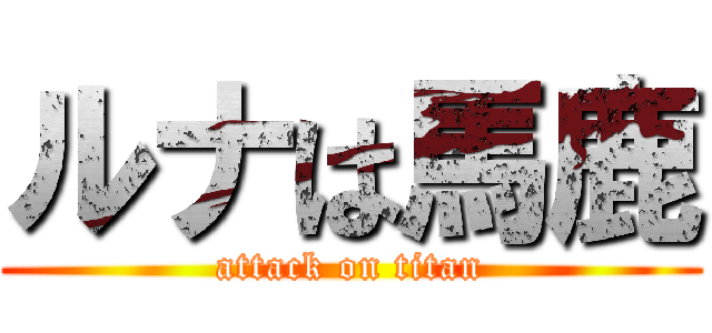 ルナは馬鹿 (attack on titan)