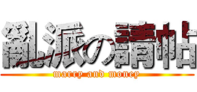 亂派の請帖 (marry and money)