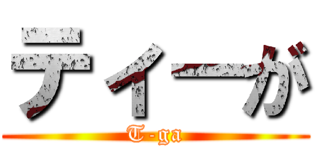 ティ－が (T-ga)