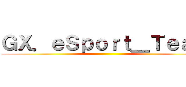 ＧＸ．ｅＳｐｏｒｔ＿Ｔｅａｍ ()