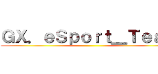 ＧＸ．ｅＳｐｏｒｔ＿Ｔｅａｍ ()