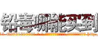 铅毒哪能买到 (铅毒哪能买到【电-186x2687x6963-Q278180069元-吉-药-业】我们做的是长期生意,靠的是老客户长期支持 http://sngk.net/W0d2LU
)
