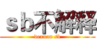 ｓｂ不解释 (dexuan sb)