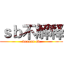 ｓｂ不解释 (dexuan sb)