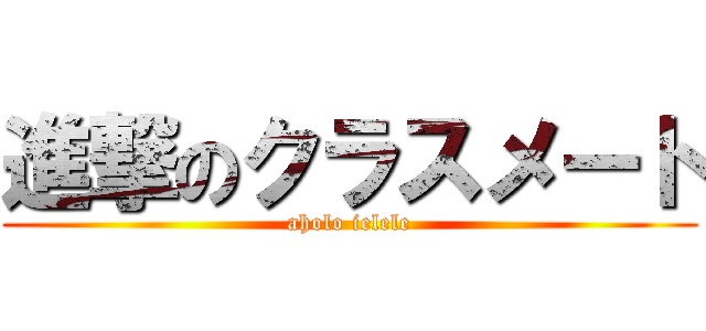 進撃のクラスメート (aholo ielele)