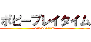 ポピープレイタイム (attack on titan)