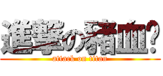 進撃の豬血糕 (attack on titan)